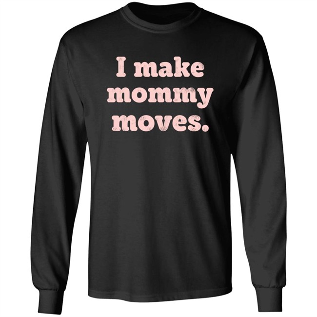 I Make Mommy Moves Sweatshirt I Make Mommy Moves Sweatshirt