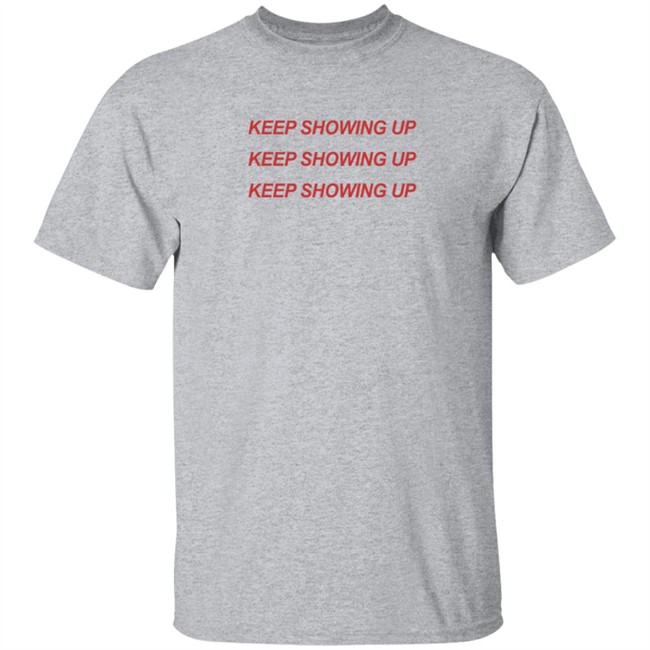 Keep Showing Up T Shirt Tim Nwachukwu Keep Showing Up T Shirt Tim Nwachukwu
