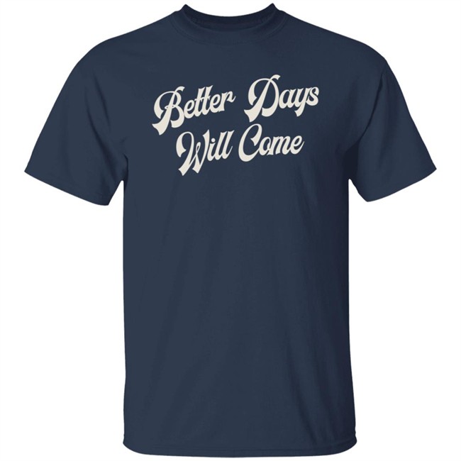 Better Days Will Come Shirt Better Days Will Come Shirt