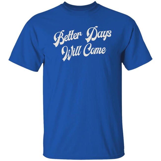 Better Days Will Come Shirt Better Days Will Come Shirt