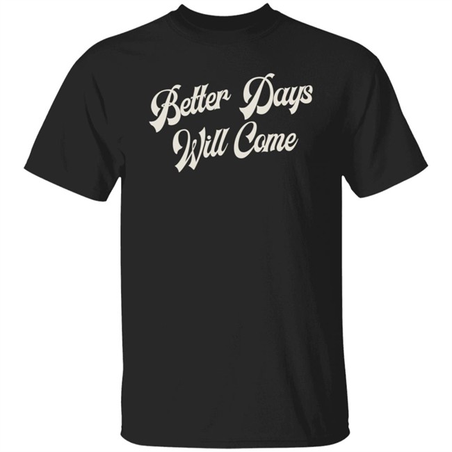 Better Days Will Come Shirt