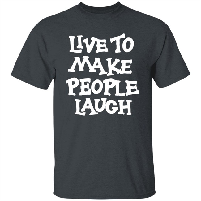 Live To Make People Laugh Shirt Live To Make People Laugh Shirt
