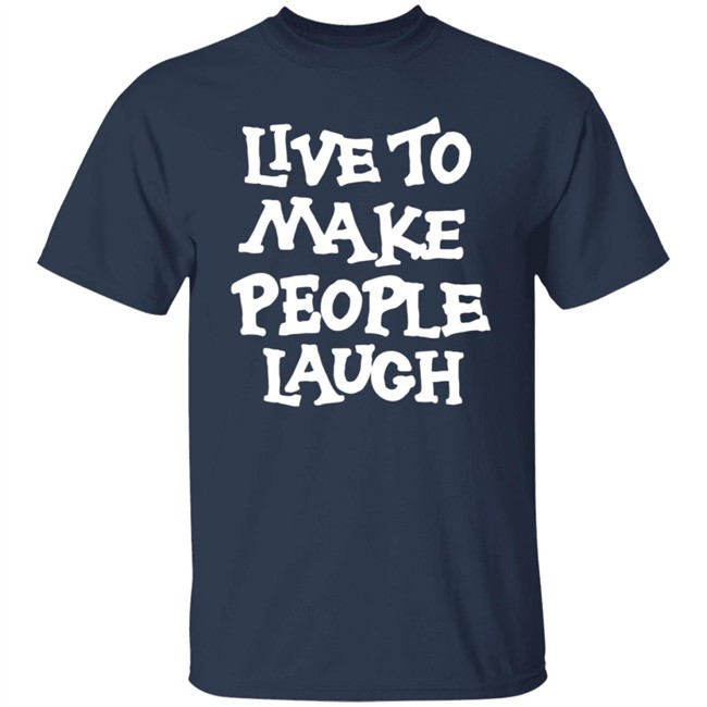 Live To Make People Laugh Shirt Live To Make People Laugh Shirt