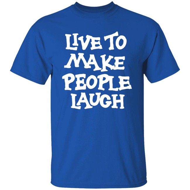 Live To Make People Laugh Shirt Live To Make People Laugh Shirt