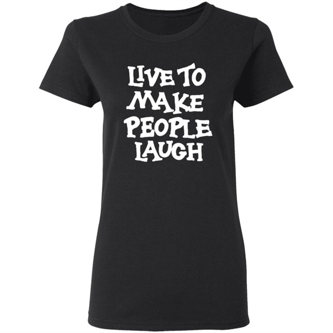 Live To Make People Laugh Shirt Live To Make People Laugh Shirt