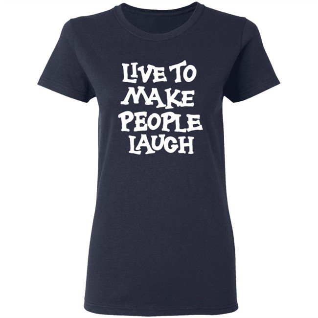Live To Make People Laugh Shirt Live To Make People Laugh Shirt