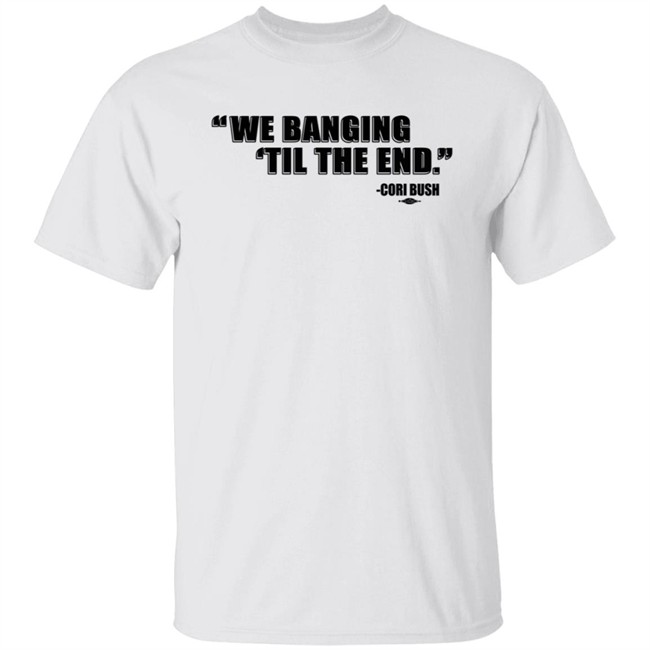 Coribush Merch We Banging Til The End Tee Shirt