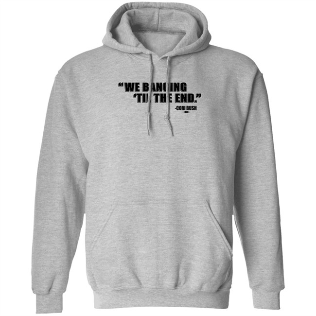 Coribush Merch We Banging Til The End Tee Shirt Coribush Merch We Banging Til The End Tee Shirt