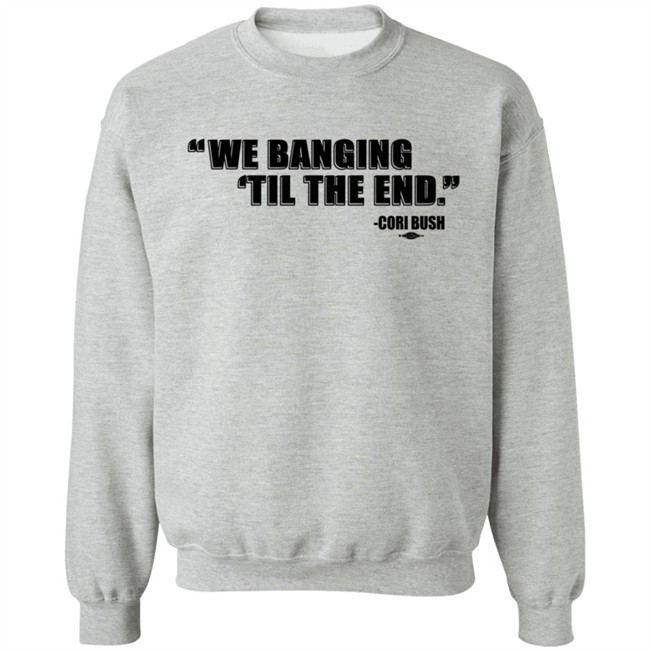 Coribush Merch We Banging Til The End Tee Shirt Coribush Merch We Banging Til The End Tee Shirt