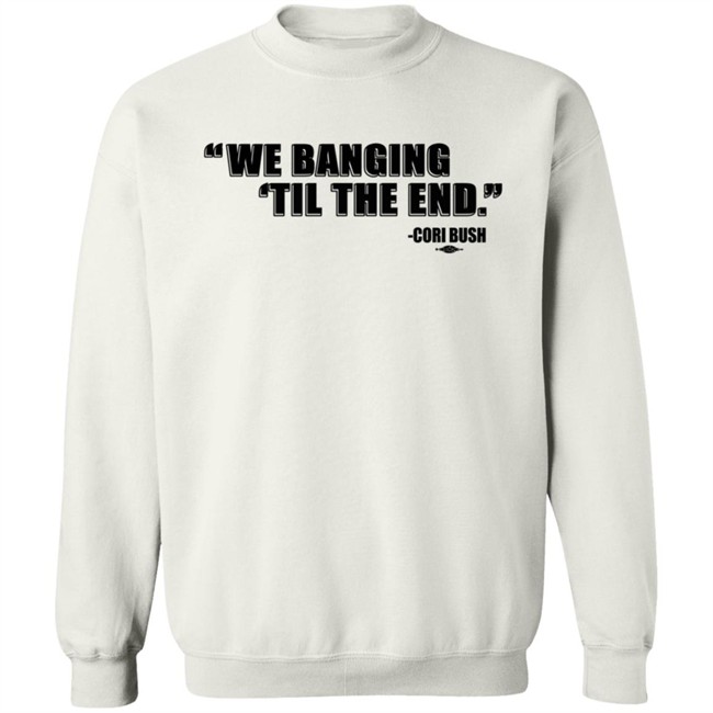 Coribush Merch We Banging Til The End Tee Shirt Coribush Merch We Banging Til The End Tee Shirt