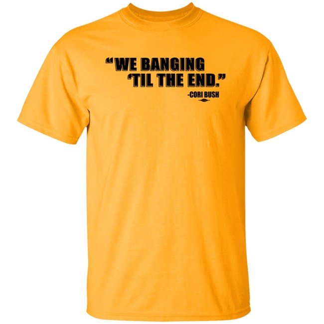 Coribush Merch We Banging Til The End Tee Shirt Coribush Merch We Banging Til The End Tee Shirt
