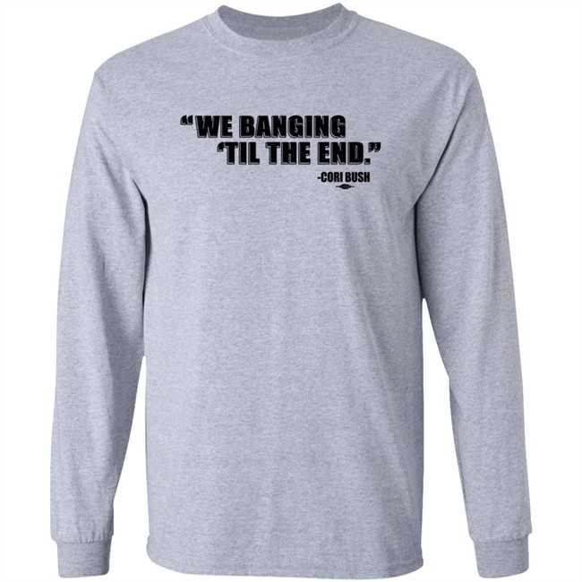 Coribush Merch We Banging Til The End Tee Shirt Coribush Merch We Banging Til The End Tee Shirt