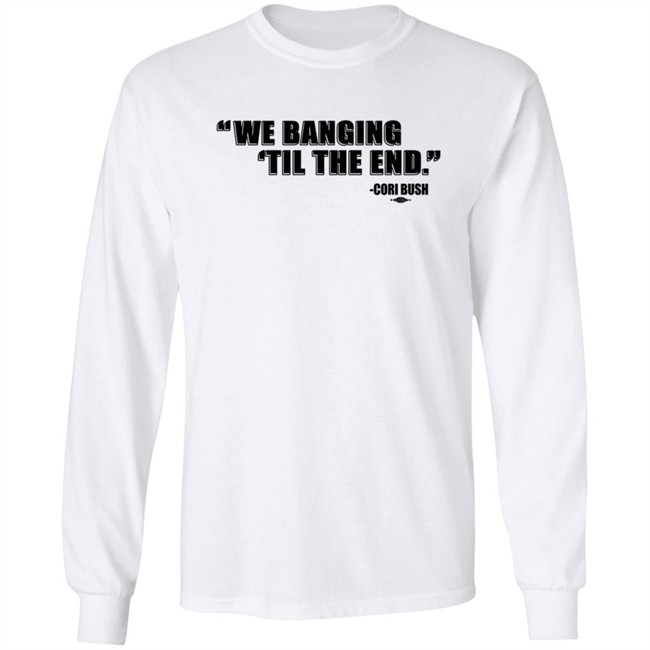 Coribush Merch We Banging Til The End Tee Shirt Coribush Merch We Banging Til The End Tee Shirt