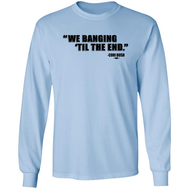 Coribush Merch We Banging Til The End Tee Shirt Coribush Merch We Banging Til The End Tee Shirt