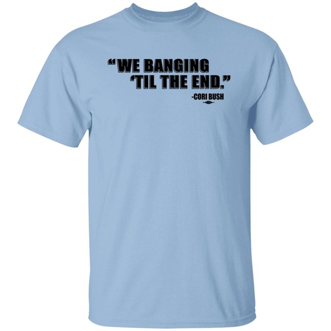 Coribush Merch We Banging Til The End Tee Shirt Coribush Merch We Banging Til The End Tee Shirt