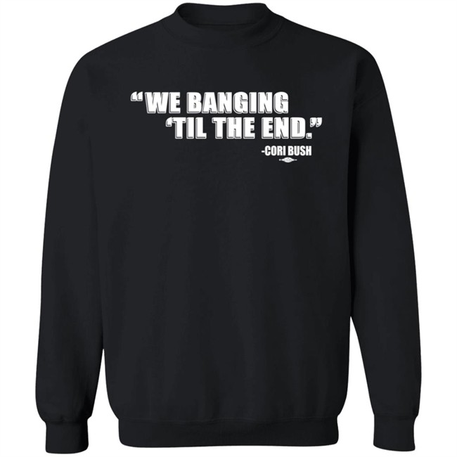 Coribush Merch We Banging Til The End T Shirt Coribush Merch We Banging Til The End T Shirt