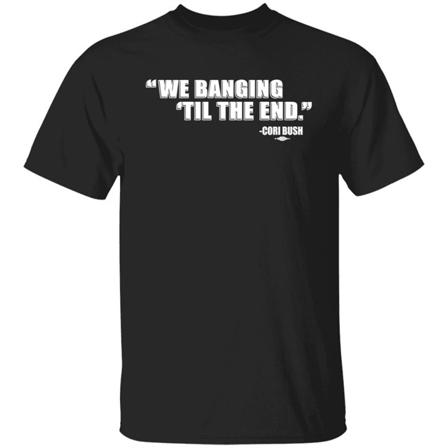 Coribush Merch We Banging Til The End T Shirt