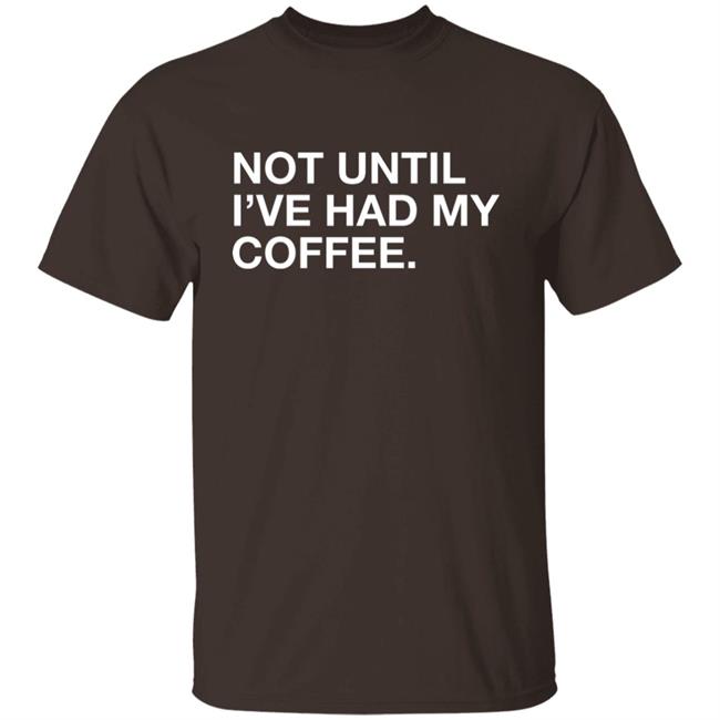 Connect Roasters Not Until I've Had My Coffee Obvious Shirts