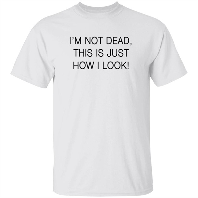 I'm Not Dead This Is Just How I Look Shirt Reina Sultan