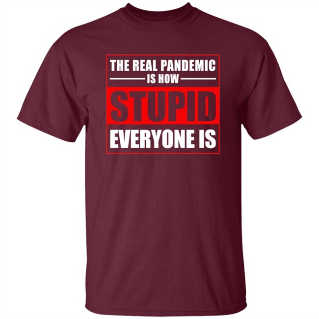 The Real Pandemic Is How Stupid Everyone Is Shirt The Real Pandemic Is How Stupid Everyone Is Shirt