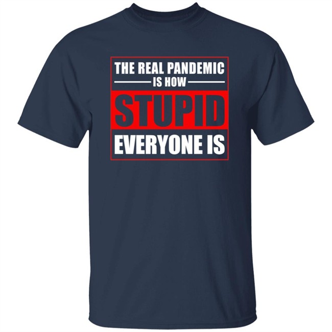 The Real Pandemic Is How Stupid Everyone Is Shirt The Real Pandemic Is How Stupid Everyone Is Shirt