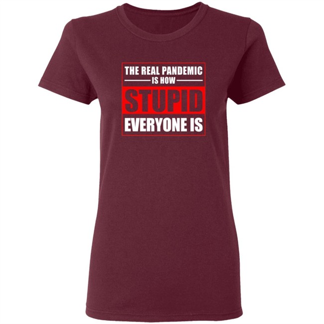 The Real Pandemic Is How Stupid Everyone Is Shirt The Real Pandemic Is How Stupid Everyone Is Shirt