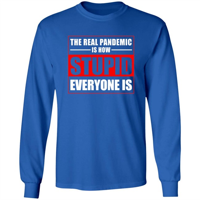 The Real Pandemic Is How Stupid Everyone Is Shirt The Real Pandemic Is How Stupid Everyone Is Shirt