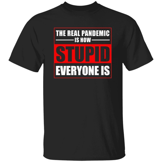 The Real Pandemic Is How Stupid Everyone Is Shirt