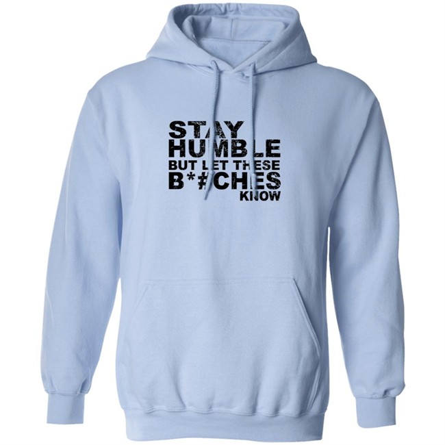 Stay Humble But Let These Bitches Know Shirt Stay Humble But Let These Bitches Know Shirt