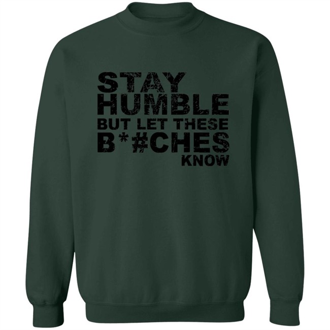 Stay Humble But Let These Bitches Know Shirt Stay Humble But Let These Bitches Know Shirt