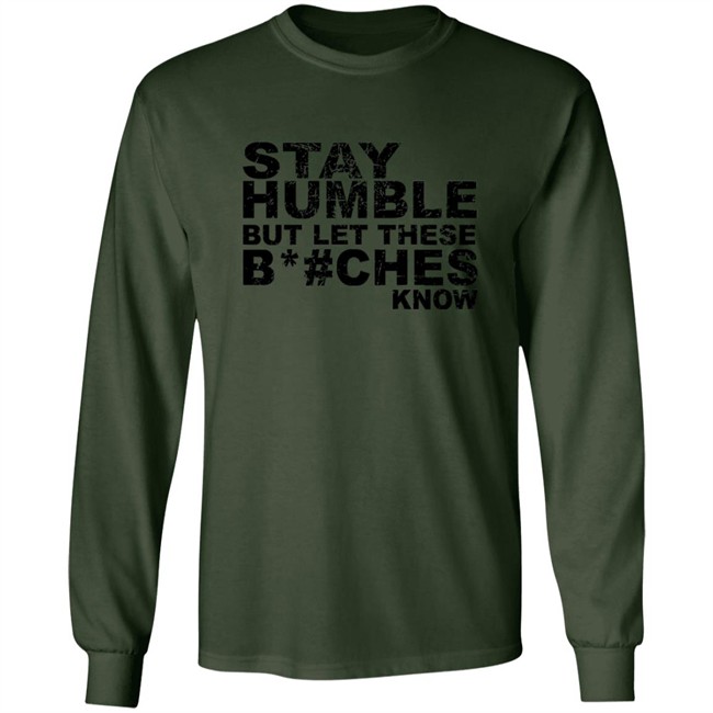 Stay Humble But Let These Bitches Know Shirt Stay Humble But Let These Bitches Know Shirt
