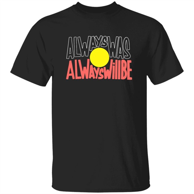 Always Was Always Will Be Shirt