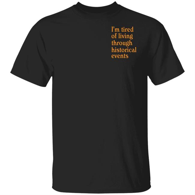 I'm Tired Of Living Through Historical Events Shirt Shitheadsteve Mech Historial Events Tee Shirt