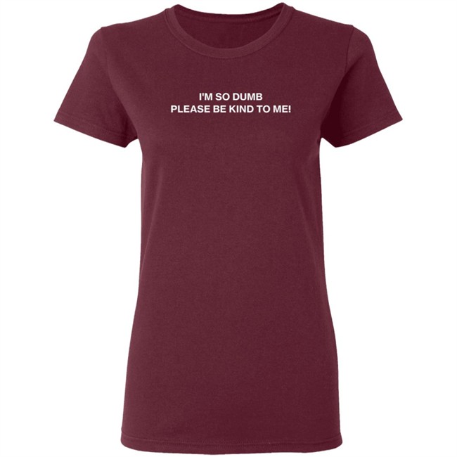 I'm So Dumb Please Be Kind To Me Hoodie I'm So Dumb Please Be Kind To Me Hoodie