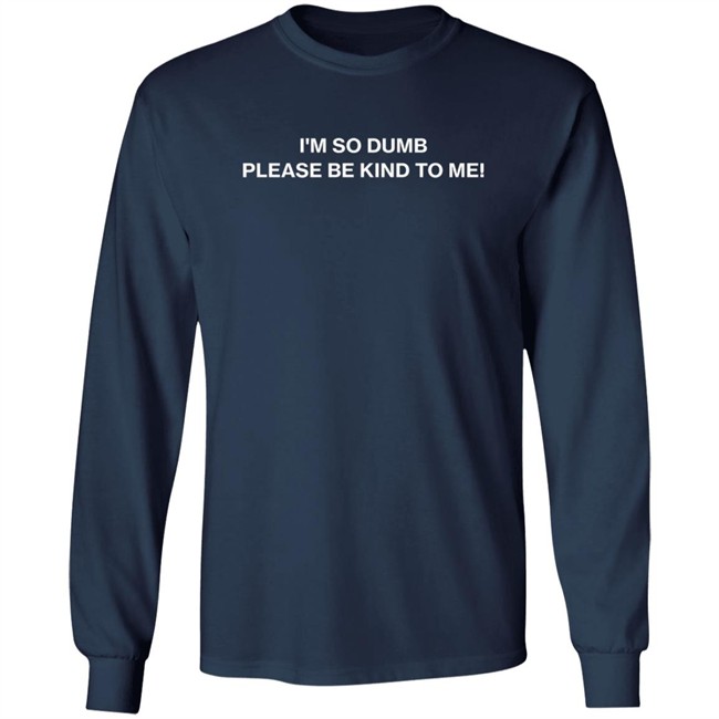 I'm So Dumb Please Be Kind To Me Hoodie I'm So Dumb Please Be Kind To Me Hoodie