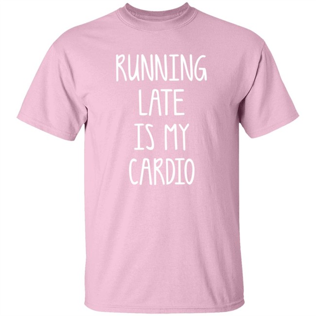 Running Late Is My Cardio T Shirt Coffeeordie71