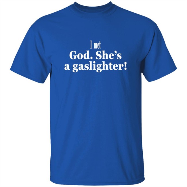 I Met God She's A Gaslighter Tee Shirt Bert Mccracken I Met God She's A Gaslighter Tee Shirt Bert Mccracken