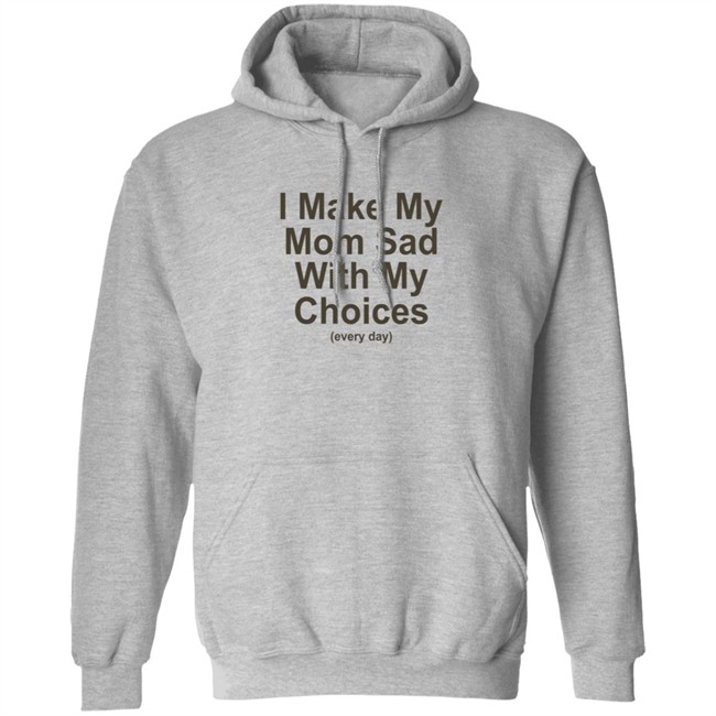 I Make My Mom Sad With My Choice Shirt I Make My Mom Sad With My Choice Shirt