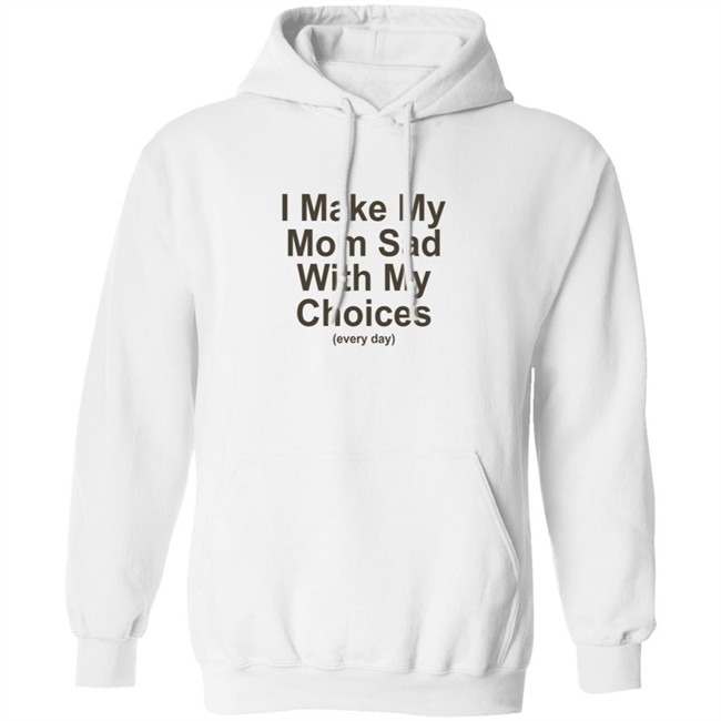 I Make My Mom Sad With My Choice Shirt I Make My Mom Sad With My Choice Shirt
