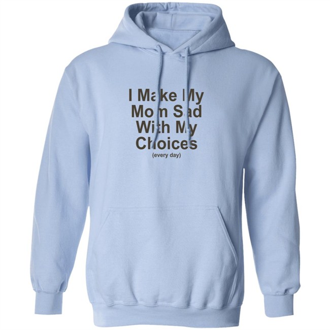 I Make My Mom Sad With My Choice Shirt I Make My Mom Sad With My Choice Shirt
