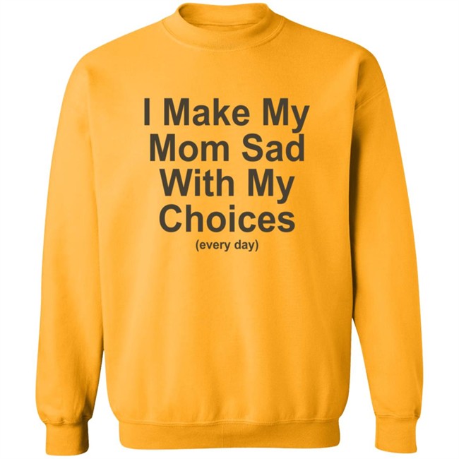 I Make My Mom Sad With My Choice Shirt I Make My Mom Sad With My Choice Shirt