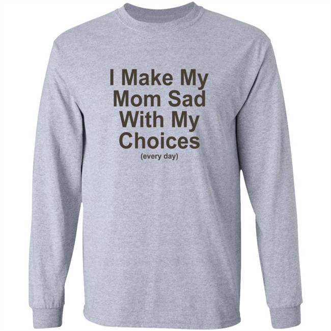 I Make My Mom Sad With My Choice Shirt I Make My Mom Sad With My Choice Shirt