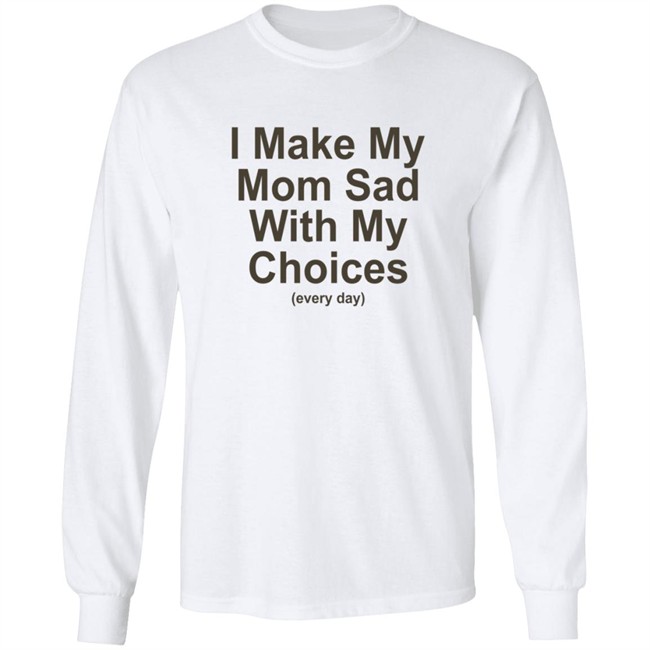 I Make My Mom Sad With My Choice Shirt I Make My Mom Sad With My Choice Shirt