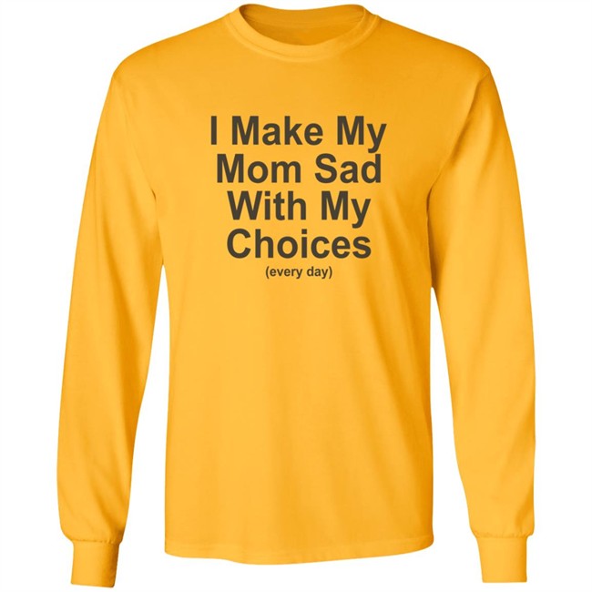 I Make My Mom Sad With My Choice Shirt I Make My Mom Sad With My Choice Shirt