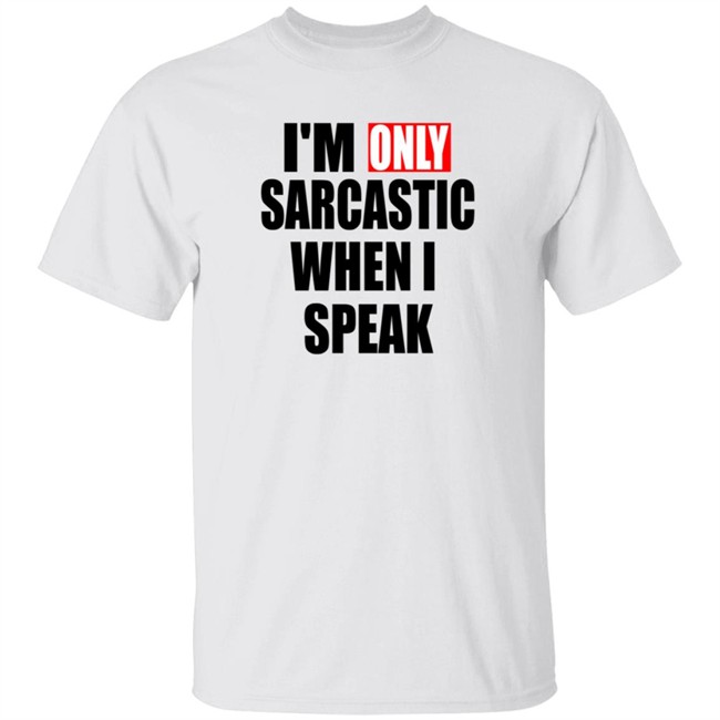 Im Only Sarcastic When I Speak Shirt Im Only Sarcastic When I Speak Shirt
