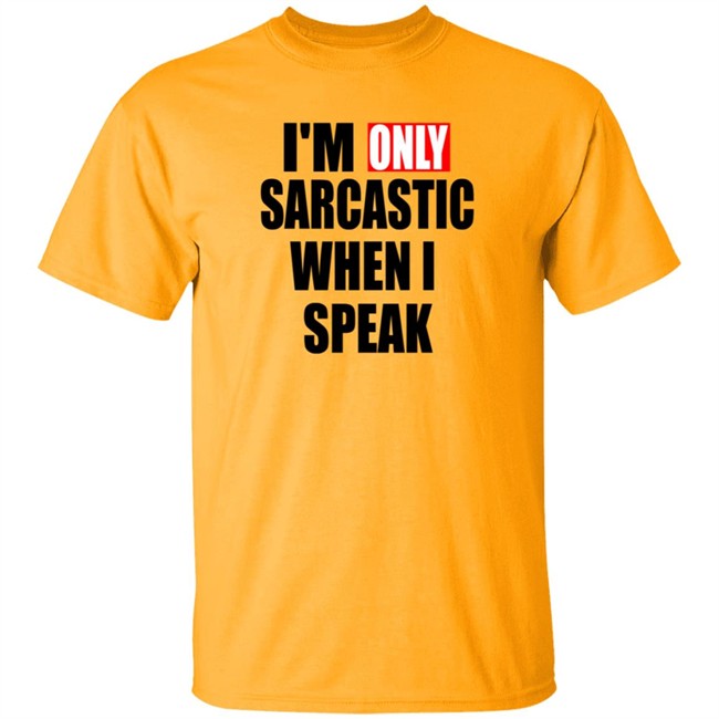 Im Only Sarcastic When I Speak Shirt Im Only Sarcastic When I Speak Shirt