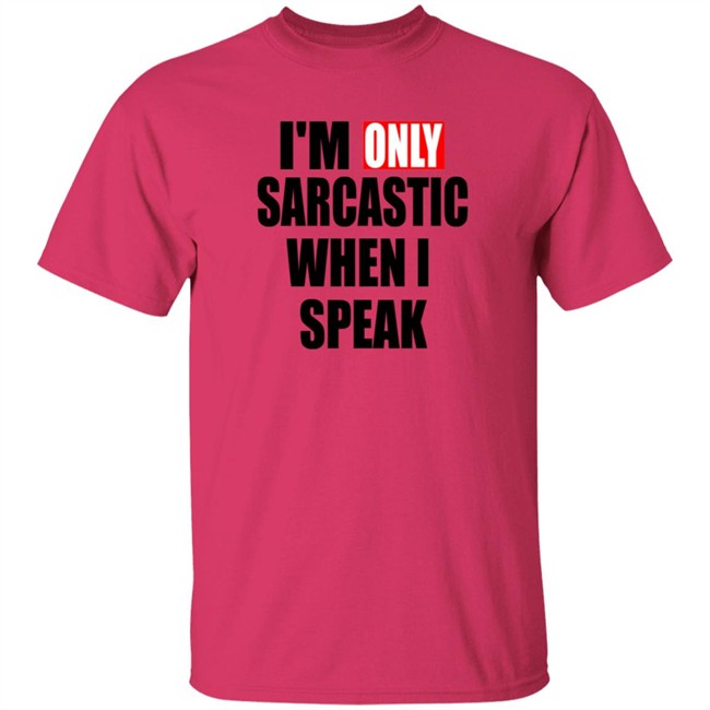 Im Only Sarcastic When I Speak Shirt Im Only Sarcastic When I Speak Shirt