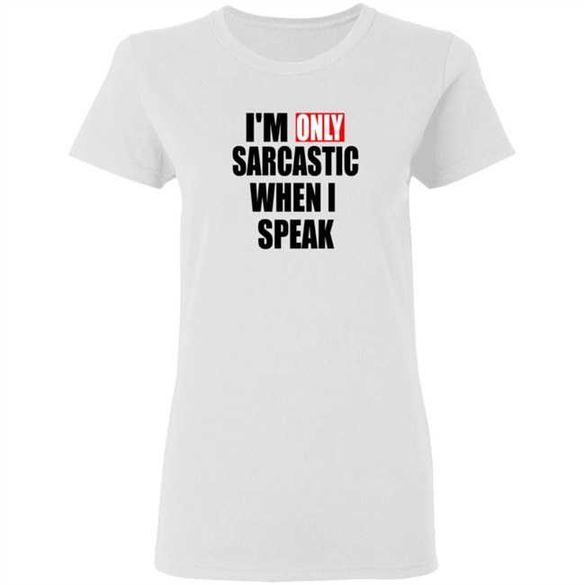Im Only Sarcastic When I Speak Shirt Im Only Sarcastic When I Speak Shirt