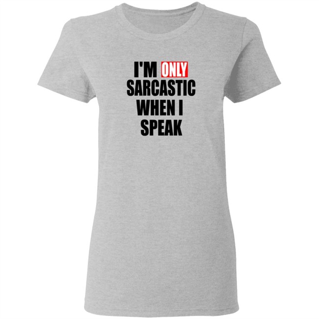 Im Only Sarcastic When I Speak Shirt Im Only Sarcastic When I Speak Shirt
