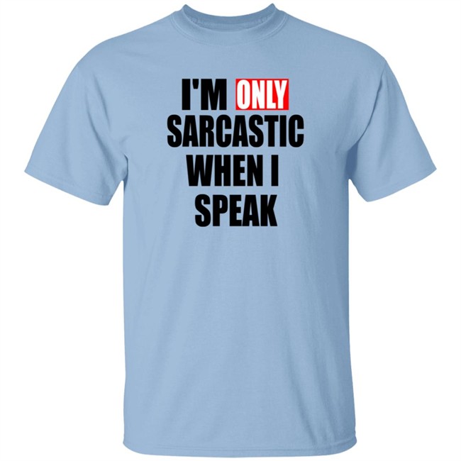 Im Only Sarcastic When I Speak Shirt Im Only Sarcastic When I Speak Shirt